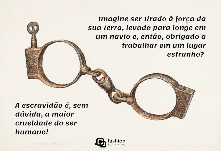 Cartão virtual de fundo bege com desenho de algemas e frase "Imagine ser tirado à força da sua terra, levado para longe em um navio e, então, obrigado a trabalhar em um lugar estranho? A escravidão é, sem dúvida, a maior crueldade do ser humano!"