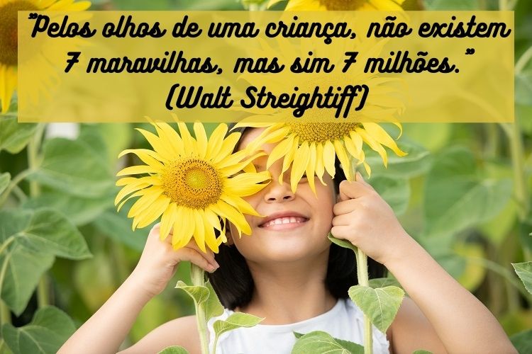 Foto de menina brincando com girassóis e frase "Pelos olhos de uma criança, não existem 7 maravilhas, mas sim 7 milhões." (Walt Streightiff)