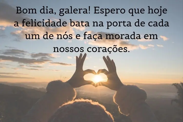Foto de pessoa fazendo coração com as mãos em direção ao sol e frase: Bom dia, galera! Espero que hoje a felicidade bata na porta de cada um de nós e faça morada em nossos corações.