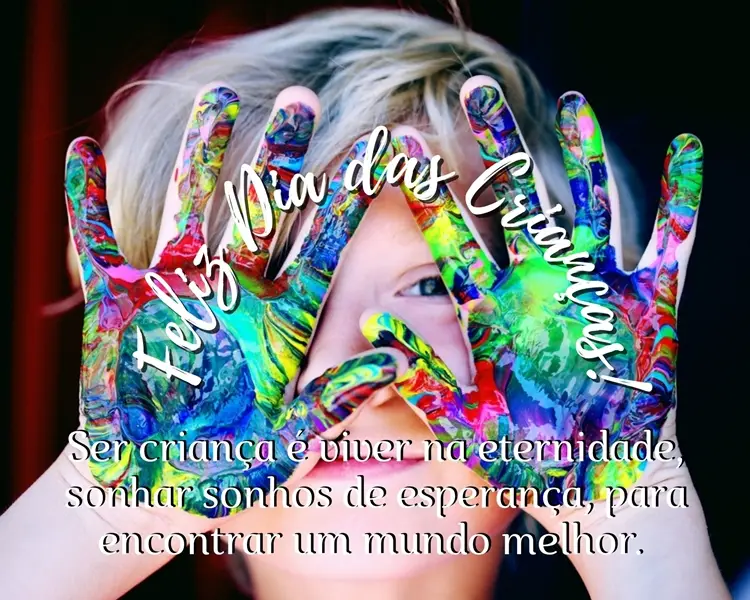 Foto de menino de pele clara mostrando mãos com tinta e frase "Ser criança é viver na eternidade, sonhar sonhos de esperança, a fim de encontrar um mundo melhor. Feliz Dia das Crianças!"