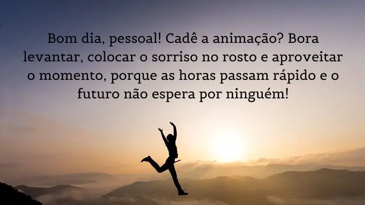 Foto de sombra de pessoa em montanha no nascer do sol e frase: Bom dia, pessoal! Cadê a animação? Bora levantar, colocar o sorriso no rosto e aproveitar o momento, porque as horas passam rápido e o futuro não espera por ninguém!