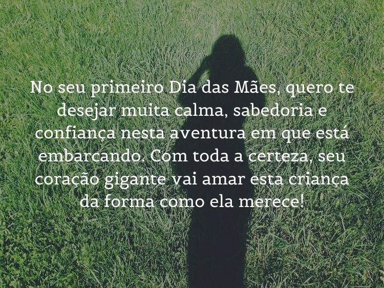 Sombra de mulher grávida na grama e frase "No seu primeiro Dia das Mães, quero te desejar muita calma, sabedoria e confiança nesta aventura em que está embarcando. Com toda a certeza, seu coração gigante vai amar esta criança da forma como ela merece!"