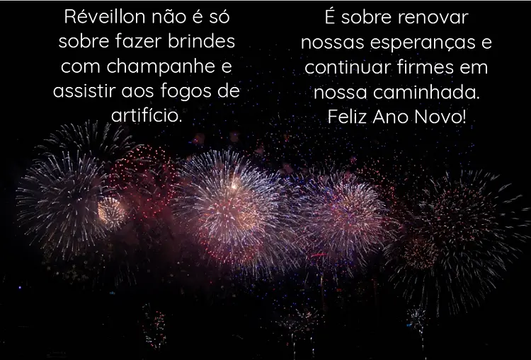 Foto de céu com fogos de artifícios e frase: Réveillon não é só sobre fazer brindes com champanhe e assistir aos fogos de artifício. É sobre renovar nossas esperanças e continuar firmes em nossa caminhada. Feliz Ano Novo!