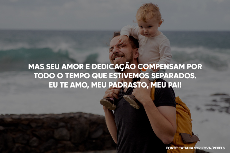 Foto de homem com menina pequenas nos ombros, na beira da praia e frase "Mas seu amor e dedicação compensam por todo o tempo que estivemos separados. Eu te amo, meu padrasto, meu pai!'