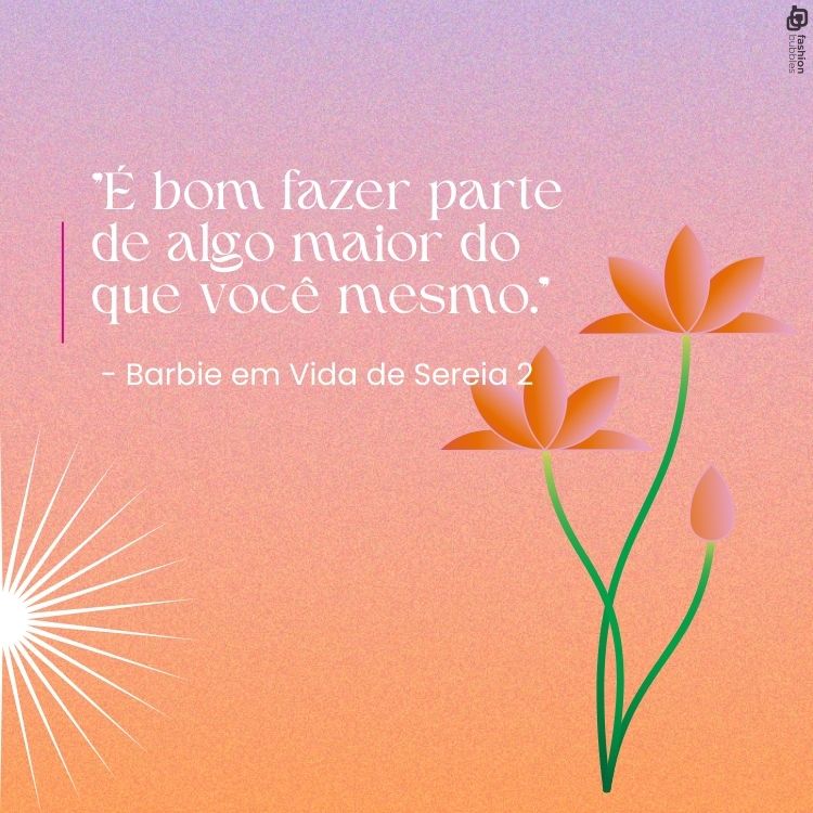"É bom fazer parte de algo maior do que você mesmo." - Barbie em Vida de Sereia 2