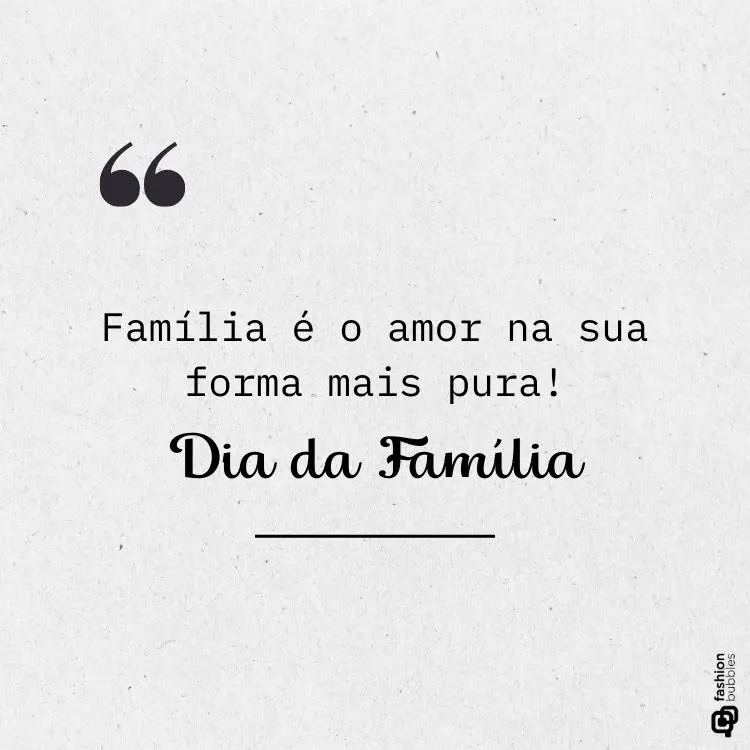 Fundo cinza claro com textura sutil. Texto centralizado em preto: "Família é o amor na sua forma mais pura! Dia da Família." Aspas em destaque no topo e logotipo "Fashion Bubbles" no canto inferior direito.