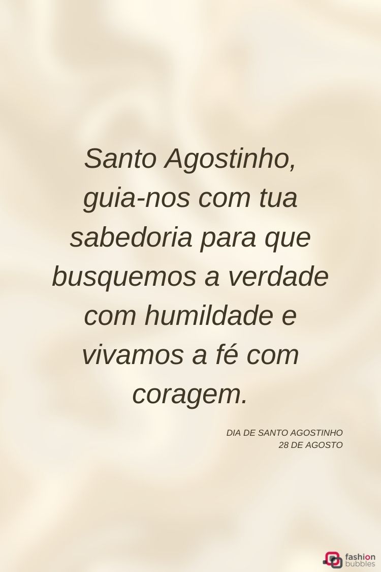 A imagem mostra uma oração a Santo Agostinho em português. O texto diz: "Santo Agostinho, guia-nos com tua sabedoria para que busquemos a verdade com humildade e vivamos a fé com coragem." Abaixo, em letras menores, está escrito "DIA DE SANTO AGOSTINHO 28 DE AGOSTO". O fundo é claro, com um leve tom alaranjado no canto inferior direito, onde aparece um logotipo "fashion bubbles".







