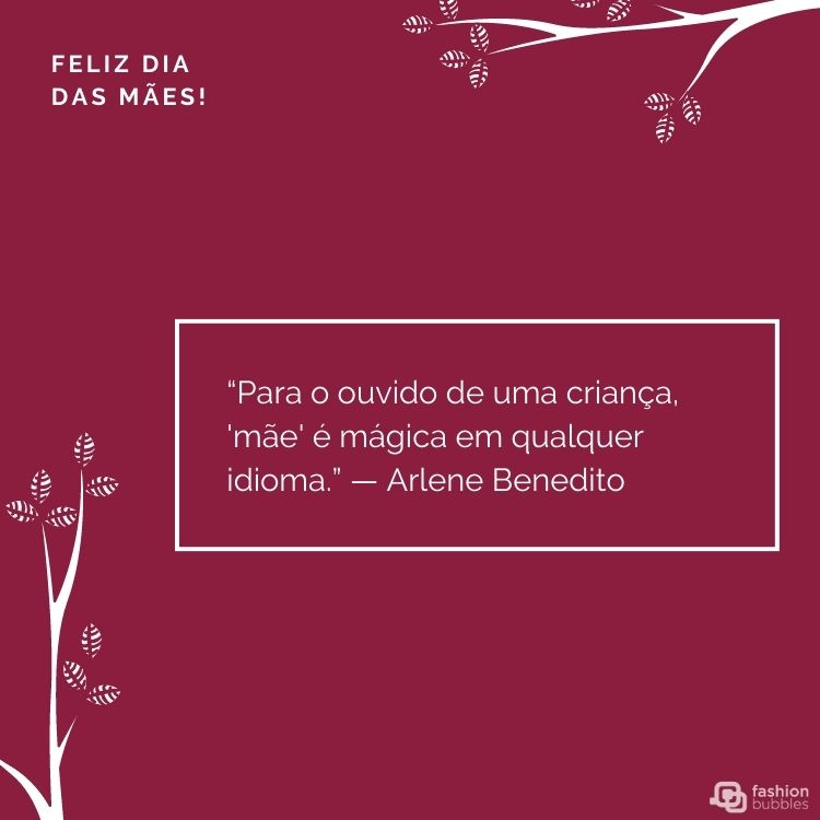 Cartão virtual com fundo fúcsia, desenho de flores brancas e retângulo com frase "“Para o ouvido de uma criança, 'mãe' é mágica em qualquer idioma.” (Arlene Benedito)"