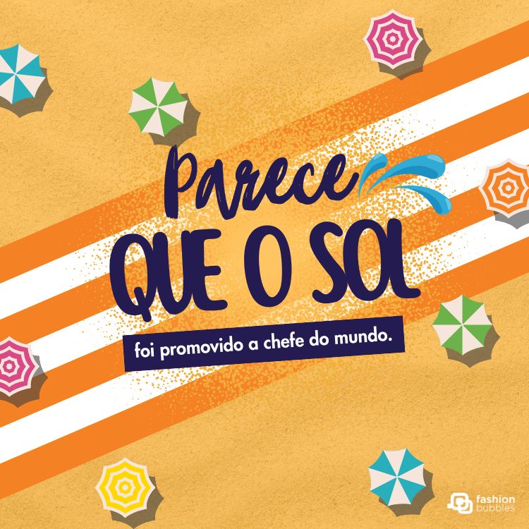 Ilustração com fundo amarelo, listras brancas e laranja, além de guarda-sóis coloridos. Texto diz: "Parece que o sol foi promovido a chefe do mundo." Logotipo da Fashion Bubbles no canto inferior. Contextualizada em frases de calor divertidas.