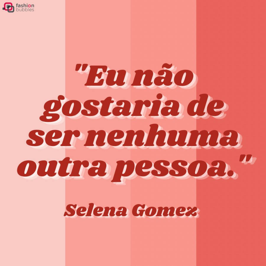 Frase de autoestima da música Who Says da cantora Selena Gomez. A frase está na cor vermelha e o fundo é dividido em um degradê da cor rosa, começando na esquerda com a cor rosa claro e alterando para um tom mais escuro (uma cor de pêssego)