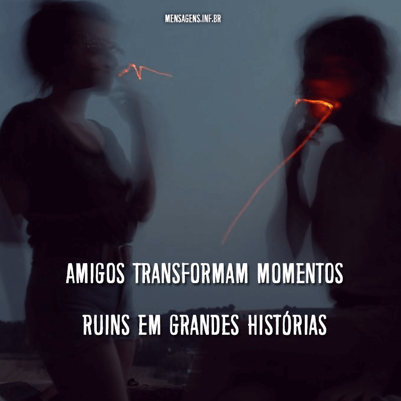 Foto borrada de duas pessoas fuando e frase "Amigos transformam momentos ruins em grande histórias."