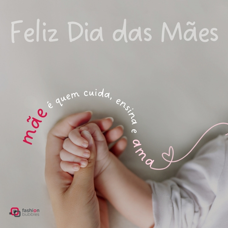 Foto de mão de mulher de pele clara com mão de bebê de pele clara e frase: Mãe é quem cuida, ensina e ama! Feliz Dia das Mães!