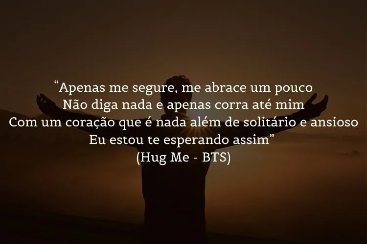 Foto de homem com braços abertos para o sol e frase:  “Apenas me segure, me abrace um pouco / Não diga nada e apenas corra até mim / Com um coração que é nada além de solitário e ansioso / Eu estou te esperando assim” (Hug Me - BTS)