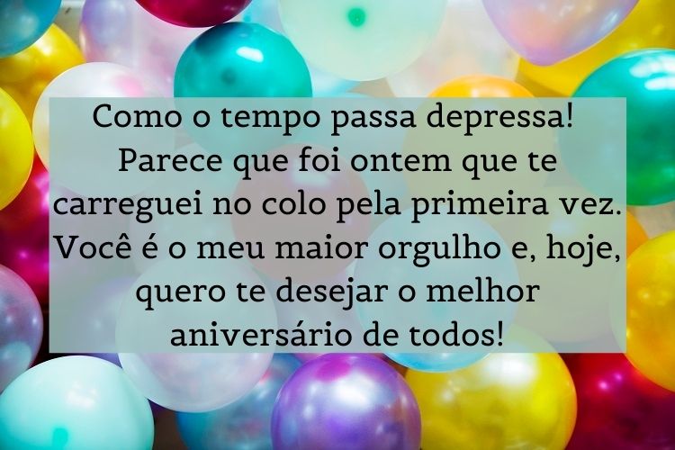 Balões coloridos ao fundo e frase "Como o tempo passa depressa! Parece que foi ontem que te carreguei no colo pela primeira vez. Você é o meu maior orgulho e, hoje, quero te desejar o melhor aniversário de todos!"