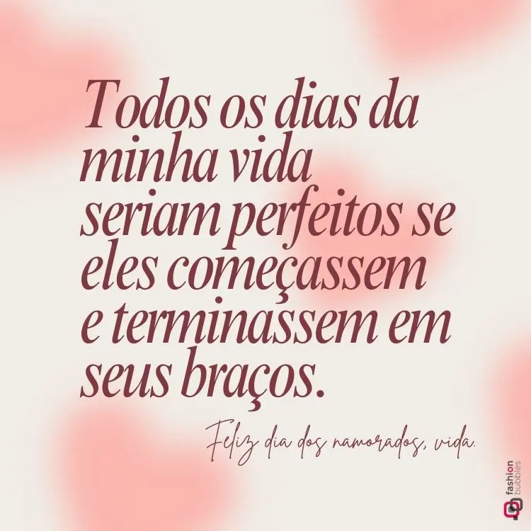 Imagem com fundo em tons suaves de rosa e branco, contendo uma frase romântica escrita em fonte estilizada: "Todos os dias da minha vida seriam perfeitos se eles começassem e terminassem em seus braços. Feliz dia dos namorados, vida."