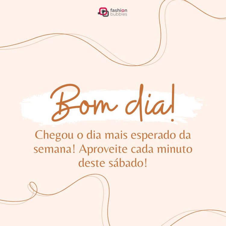 Cartão virtual de fundo bege com frase "Bom dia! Chegou o dia mais esperado da semana!Aproveite cada minuto deste sábado!"