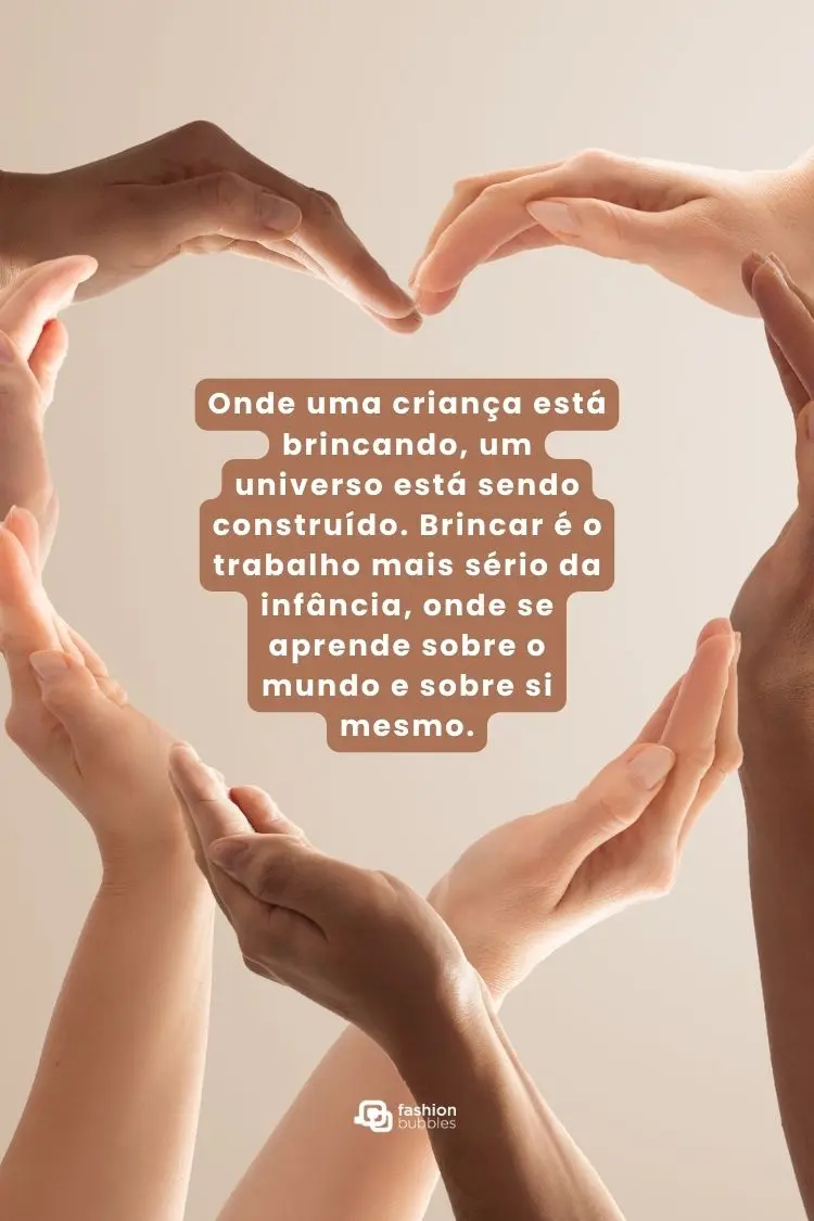 A imagem mostra um círculo de mãos, de diferentes tons de pele, formando um coração. Sobreposto, há um texto sobre a importância da brincadeira na infância, destacando o brincar como o trabalho mais sério de uma criança.