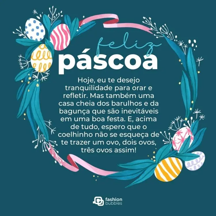 Cartão virtual de fundo azul com guirlanda de páscoa e frase: eu te desejo tranquilidade para orar e refletir. Mas também uma casa cheia dos barulhos e da bagunça que são inevitáveis em uma boa festa. E, acima de tudo, espero que o coelhinho não se esqueça de te trazer um ovo, dois ovos, três ovos assim!