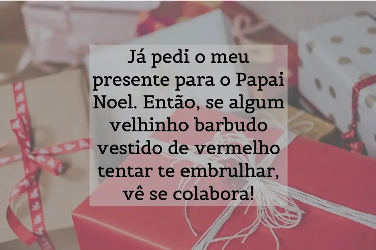 Foto de presentes e frase: Já pedi o meu presente para o Papai Noel. Então, se algum velhinho barbudo vestido de vermelho tentar te embrulhar, vê se colabora!