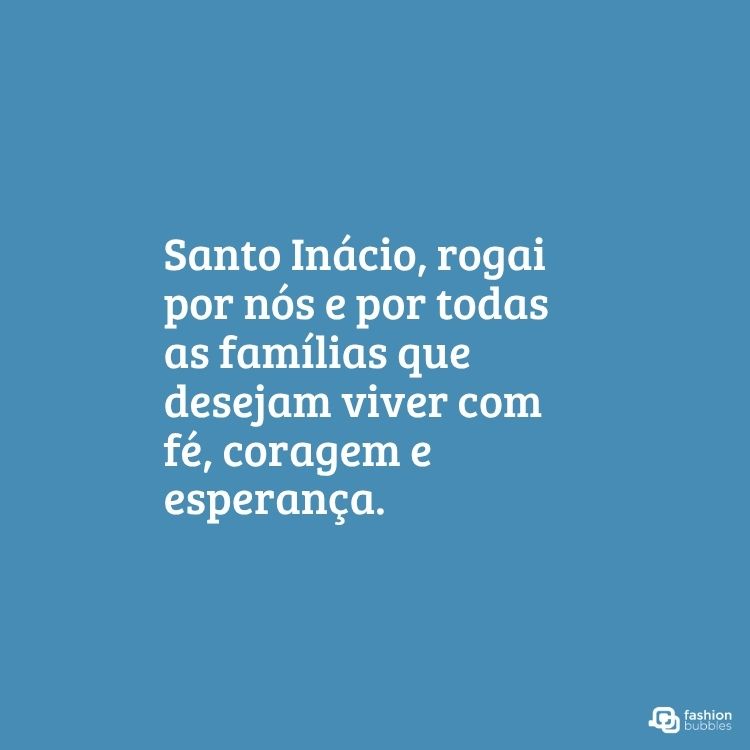 A imagem exibe um fundo azul sólido com um texto em branco, centralizado, que diz: "Santo Inácio, rogai por nós e por todas as famílias que desejam viver com fé, coragem e esperança." No canto inferior direito, encontra-se o logotipo "fashion bubbles".







