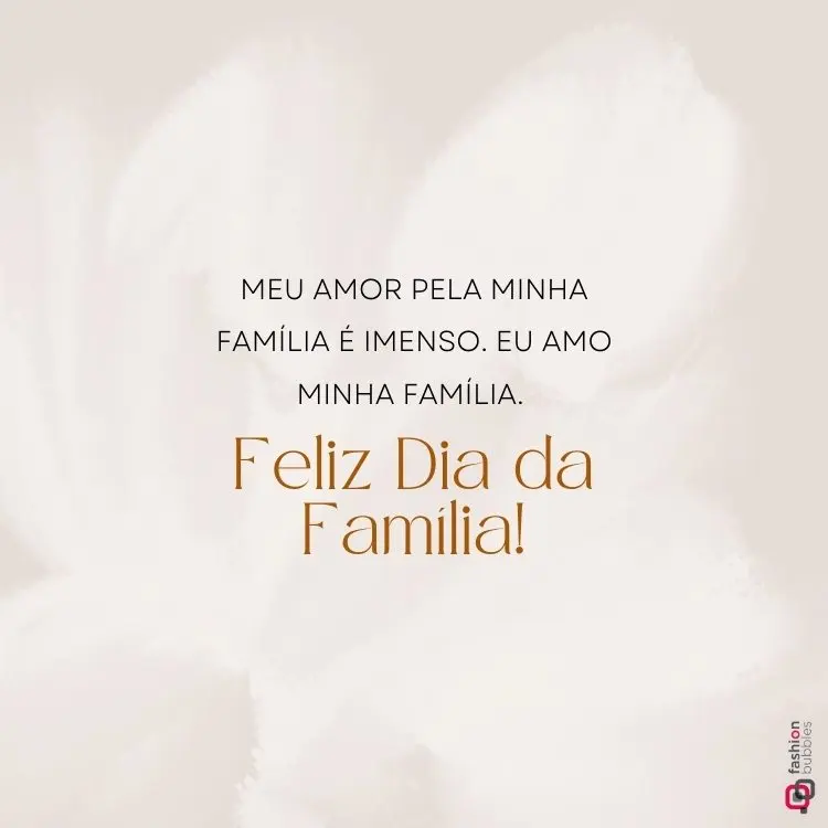 Imagem com fundo bege claro e efeito suave de pinceladas brancas. Texto centralizado em duas partes: "Meu amor pela minha família é imenso. Eu amo minha família." seguido de "Feliz Dia da Família!" em fonte marrom destacada. Logotipo "Fashion Bubbles" no canto inferior direito.