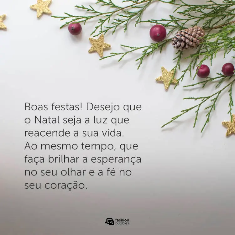 Foto de enfeites natalinos e frase " Boas festas! Desejo que o Natal seja a luz que reacende a sua vida. Ao mesmo tempo, que faça brilhar a esperança no seu olhar e a fé no seu coração."