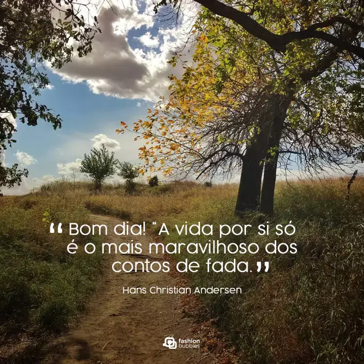 Foto de trilha com grama e árvores, além de frase " Bom dia! “A vida por si só é o mais maravilhoso dos contos de fada.” (Hans Christian Andersen)"