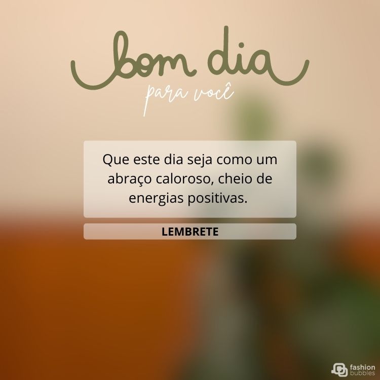 Cartão virtual de fundo borrado com frase: Que este dia seja como um abraço caloroso, cheio de energias positivas. Bom dia!