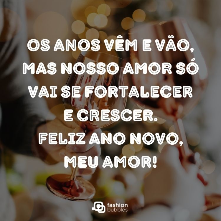 Foto de duas pessoas brindando e frase: Os anos vêm e vão, mas nosso amor só vai se fortalecer e crescer. Feliz Ano Novo, meu amor