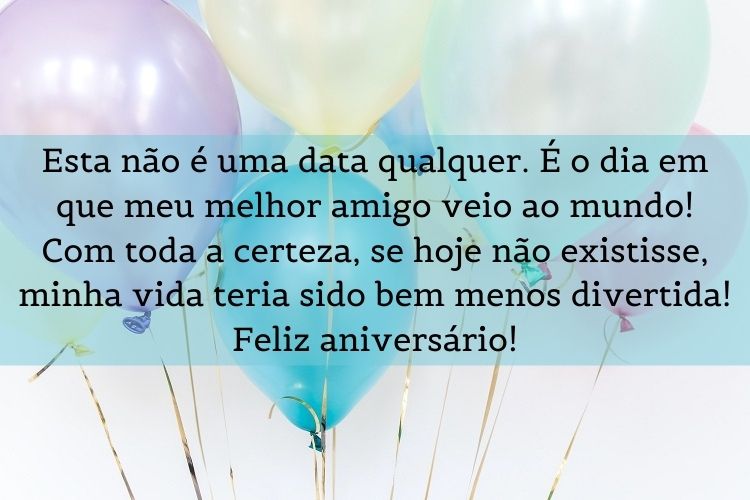 Cartão de fundo de balões coloridos com frase "Esta não é uma data qualquer. É o dia em que meu melhor amigo veio ao mundo! Com toda a certeza, se hoje não existisse, minha vida teria sido bem menos divertida! Feliz aniversário!"