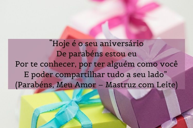 Embalagens coloridas de presente com frase "“Hoje é o seu aniversário / De parabéns estou eu / Por te conhecer, por ter alguém como você / E poder compartilhar tudo a seu lado” (Parabéns, Meu Amor – Mastruz com Leite)"