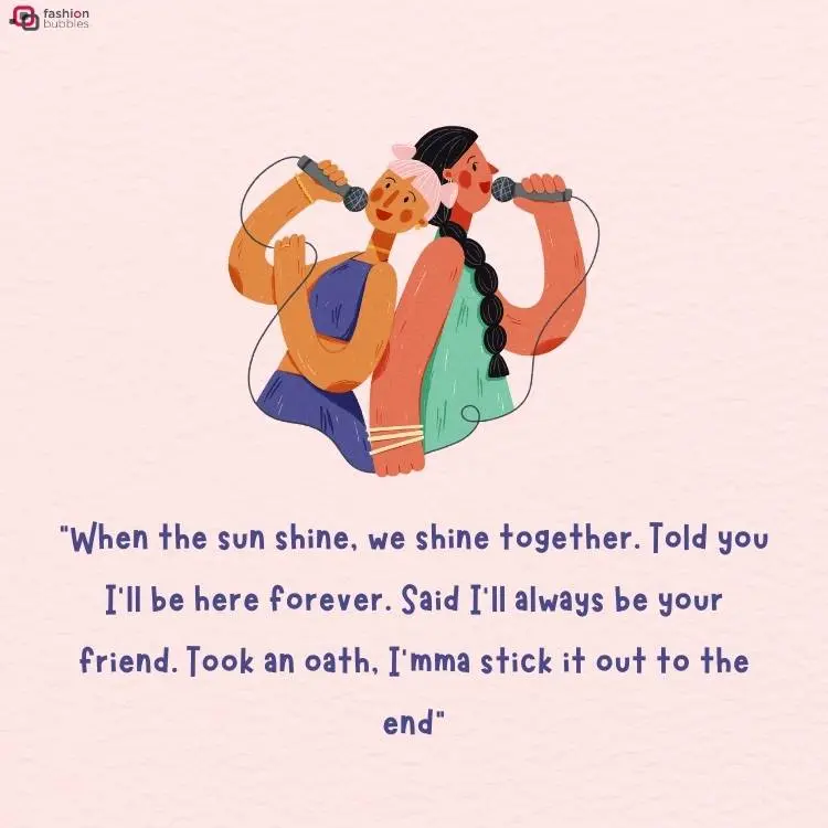 Desenho de duas mulheres de pele morena viradas de costas uma para a outra, ambas com um microfone em mãos. Uma delas usa um vestido roxo e a outra usa um vestido verde água. Abaixo, há o trecho "“When the sun shine, we shine together. Told you I’ll be here forever. Said I’ll always be your friend. Took an oath, I’mma stick it out to the end".
