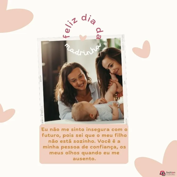 Imagem de duas mulheres brincando com um bebê. O fundo da montagem é bege de corações rosa e há os escritos "Eu não me sinto insegura com o futuro, pois sei que o meu filho não está sozinho. Você é a minha pessoa de confiança, os meus olhos quando eu me ausento." e "Feliz dia da madrinha"