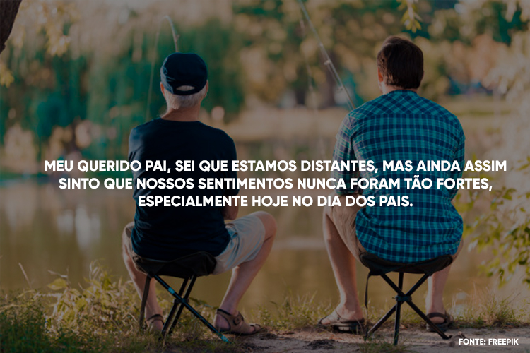 Foto de senhor e homem adulto de costas sentados pescando e frase "Meu querido pai, sei que estamos distantes, mas ainda assim sinto que nossos sentimentos nunca foram tão fortes, especialmente hoje no Dia dos Pais."