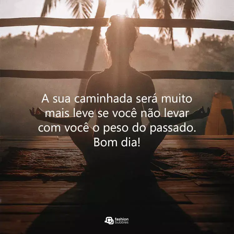 Foto de mulher meditando no pôr do sol e frase "A sua caminhada será muito mais leve se você não levar com você o peso do passado. Bom dia!"