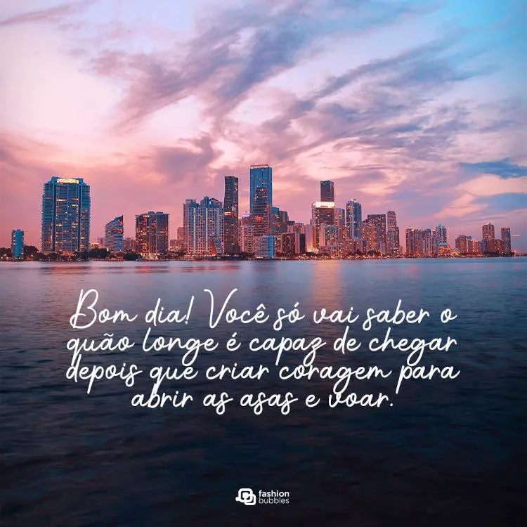 Foto de orla de praia com prédios e frase Bom dia! Você só vai saber o quão longe é capaz de chegar depois que criar coragem para abrir as asas e voar.