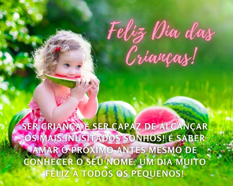 Foto de menina comendo melancia e frase "Ser criança é ser capaz de alcançar os mais inusitados sonhos! Além disso, é saber amar o próximo antes mesmo de conhecer o seu nome. Um dia muito feliz a todos os pequenos!"