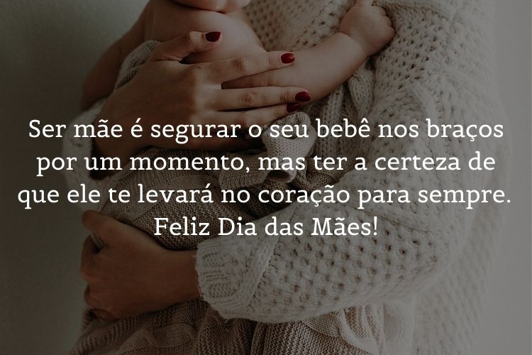 Foto de mulher de pele clara segurando bebê de pele clara e frase "Ser mãe é segurar o seu bebê nos braços por um momento, mas ter a certeza de que ele te levará no coração para sempre. Feliz Dia das Mães!"