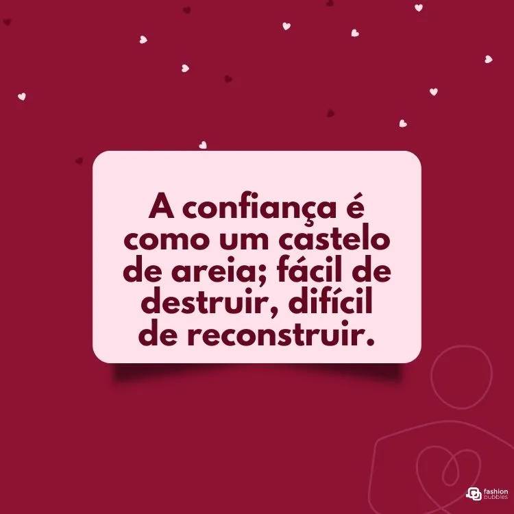 A confiança é como um castelo de areia; fácil de destruir, difícil de reconstruir.