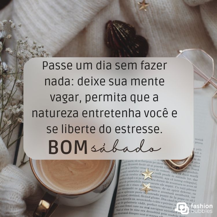 Foto de café e flores com frase "Passe um dia sem fazer nada: deixe sua mente vagar, permita que a natureza entretenha você e se liberte do estresse. Bom sábado!"