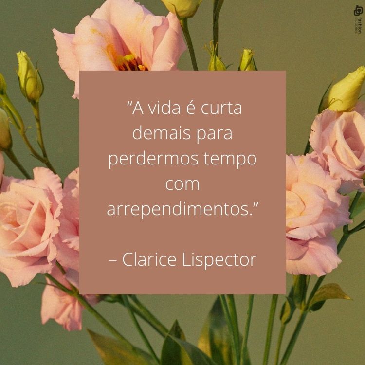 "A vida é curta demais para perdermos tempo com arrependimentos." - Clarice Lispector