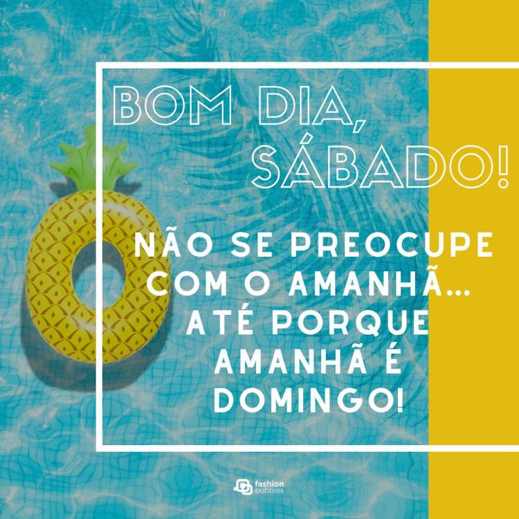 Foto de piscina com boia de abacaxi e frase "Bom dia, sábado! Não se preocupe com o amanhã… até porque amanhã é domingo!"