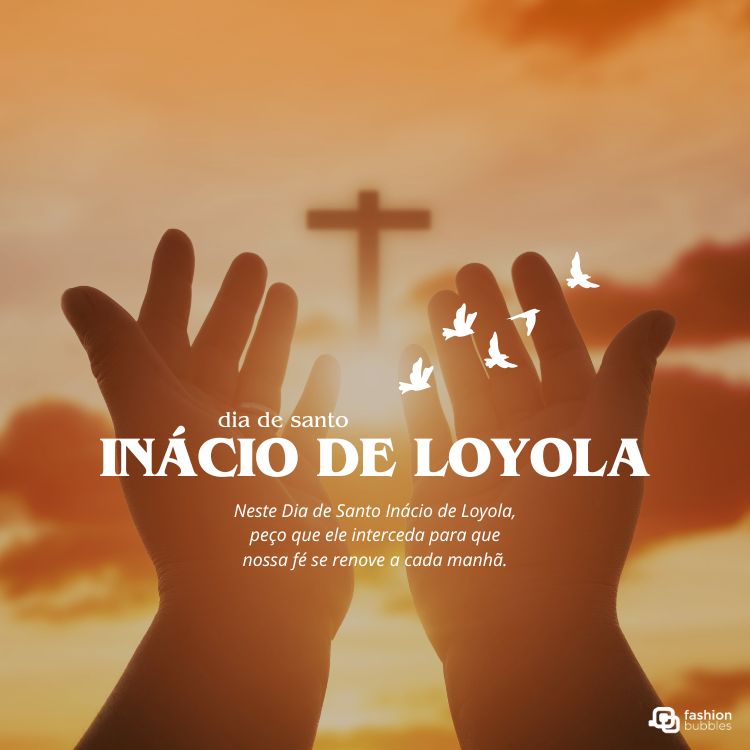 A imagem exibe duas mãos abertas para o alto, com uma cruz desfocada ao fundo e silhuetas de pombas brancas voando. Predominam tons quentes de laranja e amarelo. O texto diz "dia de santo INÁCIO DE LOYOLA" e uma oração sobre renovação da fé. Há um logotipo "fashion bubbles".







