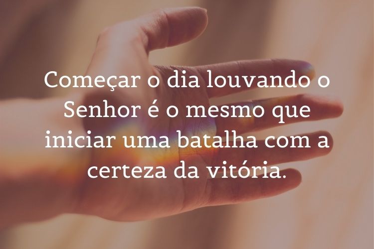 Foto de mão de pessoa de pele clara e frase: começar o dia louvando o Senhor é o mesmo que iniciar uma batalha com a certeza da vitória.
