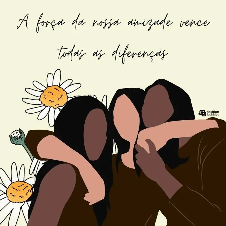 Desenho de três mulheres sem rosto se abraçando. Duas dela são de pele negra e a outra é de pele clara. Alguns girassóis enfeitam o fundo bege. Acima do desenho, há a frase "força da nossa amizade vence todas as diferenças". 