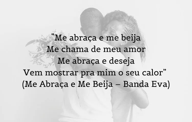 Foto de homem e mulher abraçados e frase: “Me abraça e me beija / Me chama de meu amor / Me abraça e deseja / Vem mostrar pra mim o seu calor” (Me Abraça e Me Beija – Banda Eva)