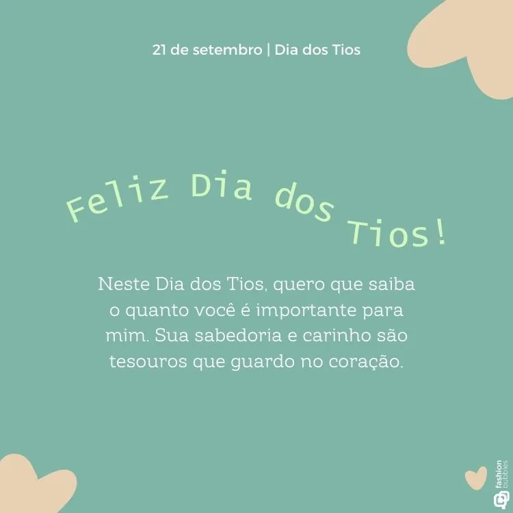 A imagem tem um fundo verde com elementos decorativos em tons de bege. No topo, está escrito "21 de setembro | Dia dos Tios". A mensagem principal, em destaque, é "Feliz Dia dos Tios!". Abaixo, há um texto que diz: "Neste Dia dos Tios, quero que saiba o quanto você é importante para mim. Sua sabedoria e carinho são tesouros que guardo no coração." Há um pequeno coração no canto inferior direito.


