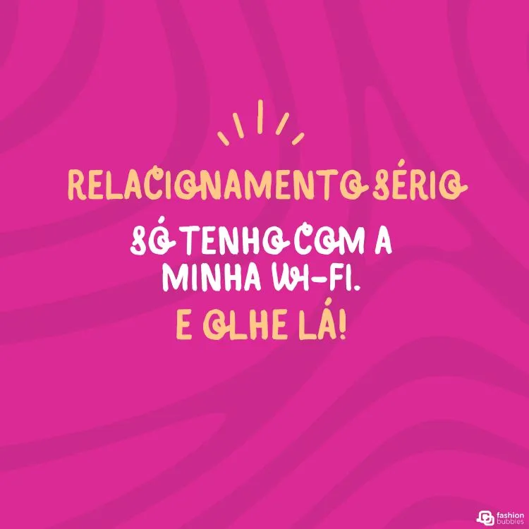 A imagem apresenta um fundo rosa com linhas onduladas em tons mais escuros e claros da mesma cor. No centro, há um texto em português que diz: “Relacionamento sério só tenho com a minha Wi-Fi. E olhe lá!” As palavras estão em diferentes tamanhos e estilos de fonte, destacando a frase de maneira divertida. No canto inferior direito, aparece um logotipo pequeno. 