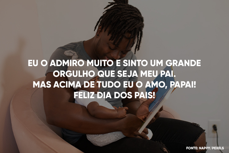 Foto de homem de pele negra com bebê de pele negra no colo, lendo um livro pra ele, e frase "Eu o admiro muito e sinto um grande orgulho que seja meu pai. Mas acima de tudo eu o amo, papai! Feliz Dia dos Pais!"