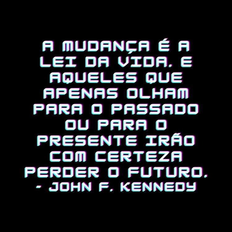 Card de fundo preto com frase "A mudança é a lei da vida. E aqueles que apenas olham para o passado ou para o presente irão com certeza perder o futuro.” - John F. Kennedy em branco